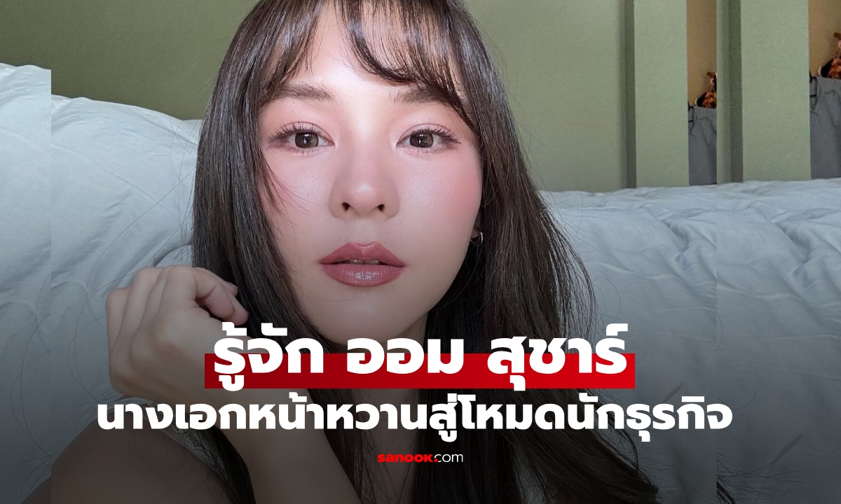 รู้จัก “ออม สุชาร์” นางเอกหน้าหวาน สู่โหมดนักธุรกิจ ตำแหน่งแฟนสาวนักธุรกิจหนุ่มหมื่นล้าน