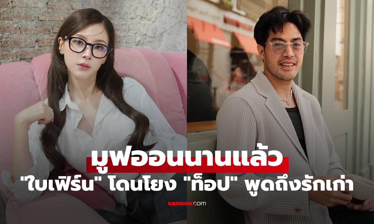 “ใบเฟิร์น พิมพ์ชนก” มูฟออนนานแล้ว ตอบปมโดนโยง “ท็อป จรณ” พูดถึงรักเก่า