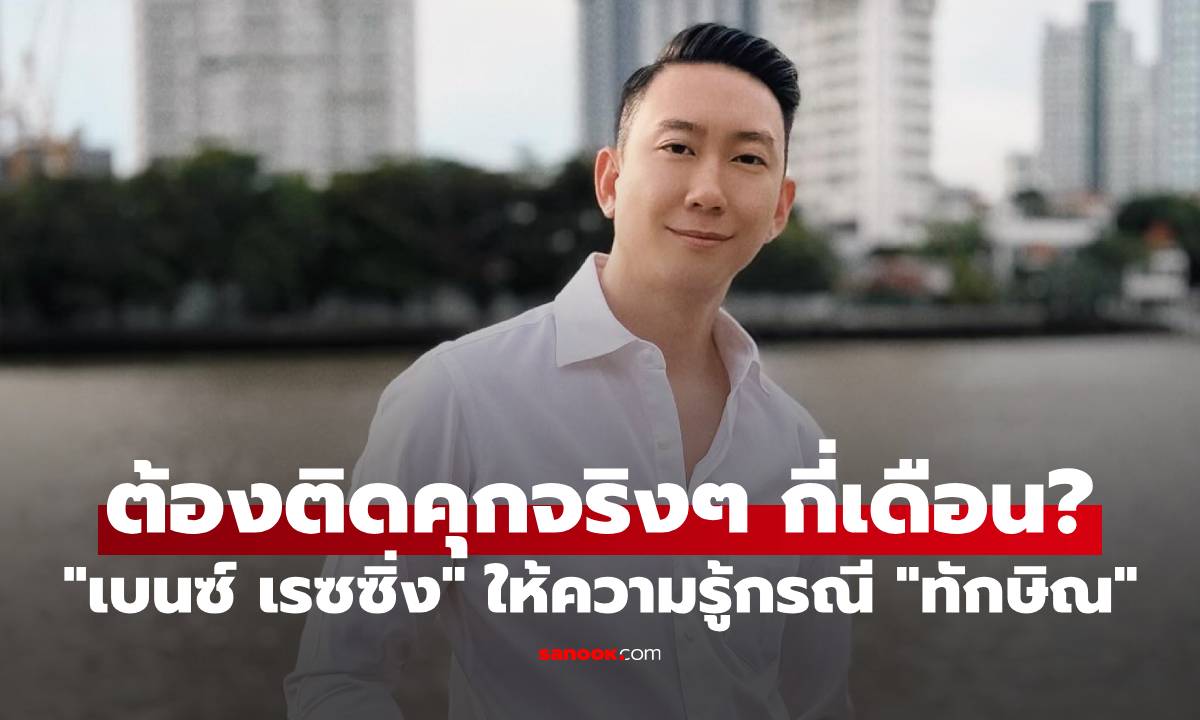 “เบนซ์ เรซซิ่ง” ให้ความรู้ “ทักษิณ ชินวัตร” โทษจำคุก 1 ปี ต้องติดจริงๆ กี่เดือน?