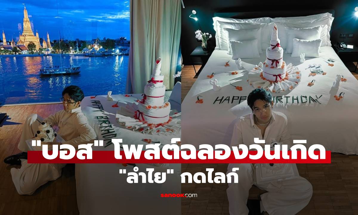 “บอส” ฉลองวันเกิดในห้องนอนวิวสุดโรแมนติก “ลำไย” โผล่กดไลก์โพสต์