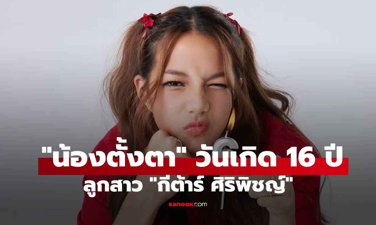“กีต้าร์ ศิริพิชญ์” โพสต์อวยพรวันเกิด “น้องตั้งตา” อายุครบ 16 ปี สวยสะพรั่ง