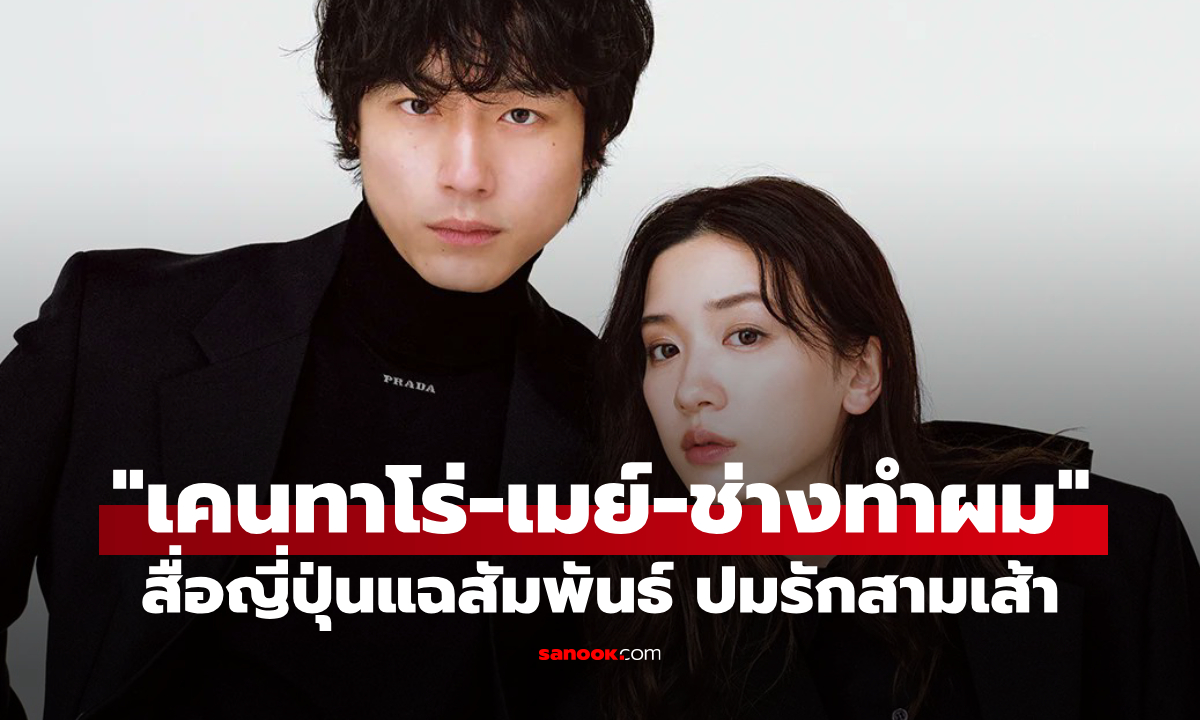 สื่อญี่ปุ่นแฉสัมพันธ์ “เคนทาโร่-เมย์-ช่างทำผม” ปมรักสามเส้า พัวพันดราม่ายิ่งกว่าละคร