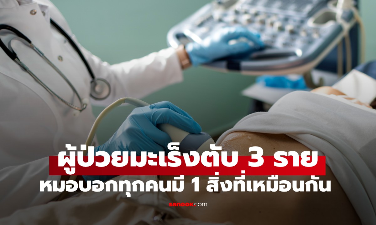 รักษาผู้ป่วยมะเร็งตับ 3 รายรวด หมอถอนหายใจ บอก “ทุกคนมี 1 สิ่งที่เหมือนกัน”