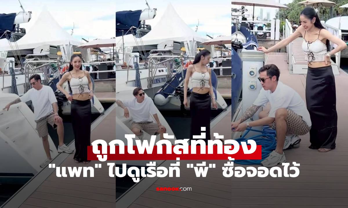“แพท ณปภา” ไปดูเรือที่ “พี ชานนท์” ซื้อจอดไว้ ลำใหญ่มาก แต่ถูกโฟกัสที่ท้อง